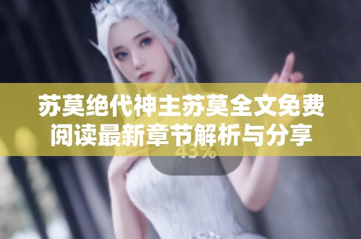 苏莫绝代神主苏莫全文免费阅读最新章节解析与分享