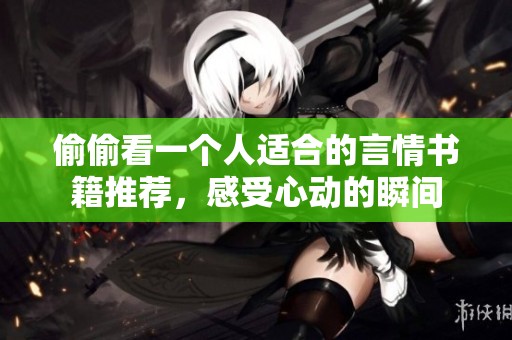 偷偷看一个人适合的言情书籍推荐，感受心动的瞬间