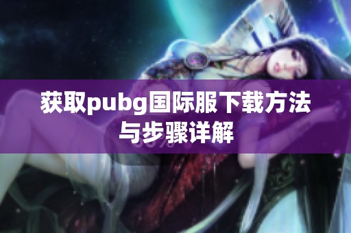 获取pubg国际服下载方法与步骤详解
