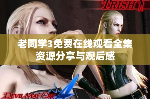 老同学3免费在线观看全集资源分享与观后感