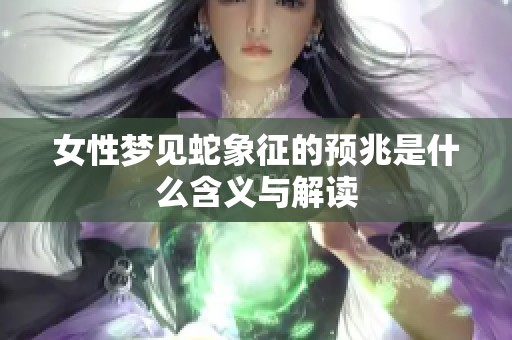女性梦见蛇象征的预兆是什么含义与解读