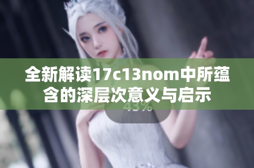 全新解读17c13nom中所蕴含的深层次意义与启示