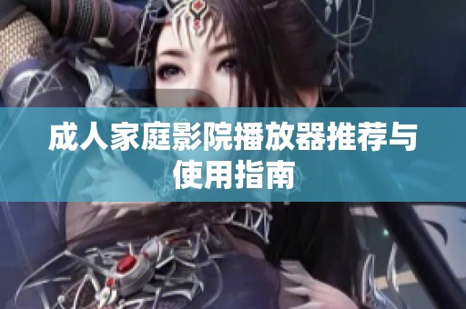 成人家庭影院播放器推荐与使用指南