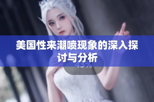 美国性来潮喷现象的深入探讨与分析