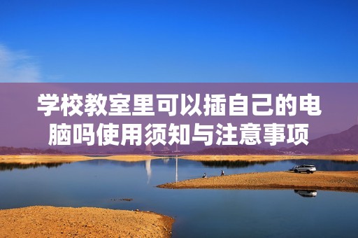 学校教室里可以插自己的电脑吗使用须知与注意事项