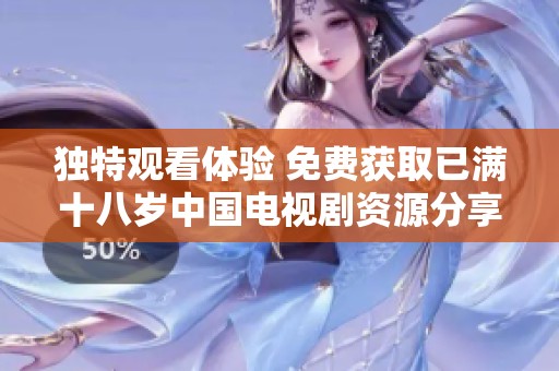 独特观看体验 免费获取已满十八岁中国电视剧资源分享