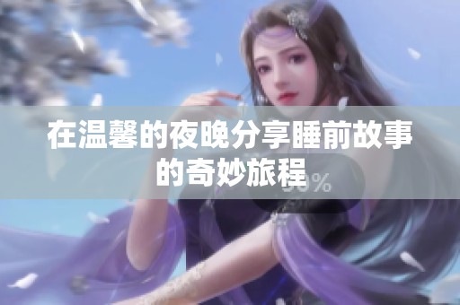 在温馨的夜晚分享睡前故事的奇妙旅程