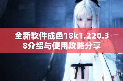 全新软件成色18k1.220.38介绍与使用攻略分享