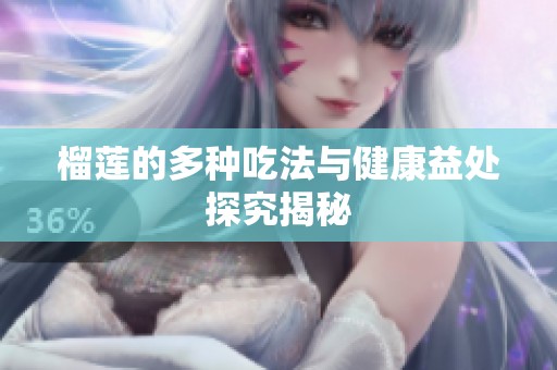 榴莲的多种吃法与健康益处探究揭秘