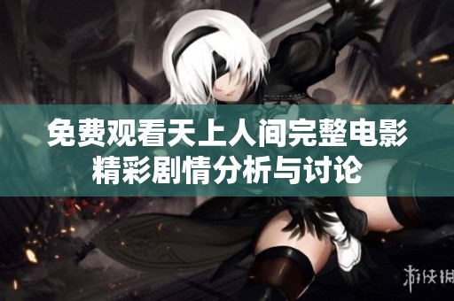 免费观看天上人间完整电影精彩剧情分析与讨论