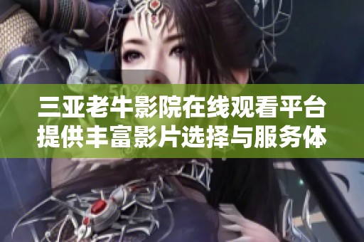 三亚老牛影院在线观看平台提供丰富影片选择与服务体验