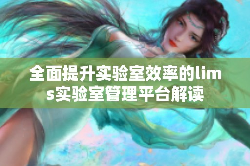全面提升实验室效率的lims实验室管理平台解读