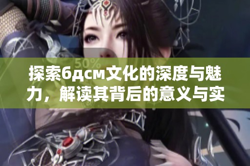 探索бдсм文化的深度与魅力，解读其背后的意义与实践