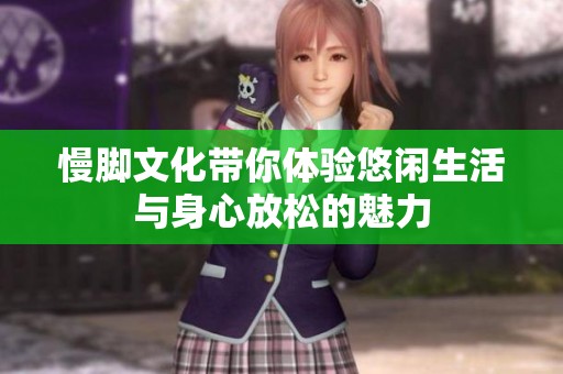 慢脚文化带你体验悠闲生活与身心放松的魅力