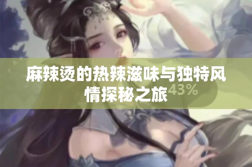 麻辣烫的热辣滋味与独特风情探秘之旅