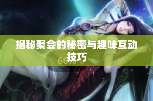 揭秘聚会的秘密与趣味互动技巧