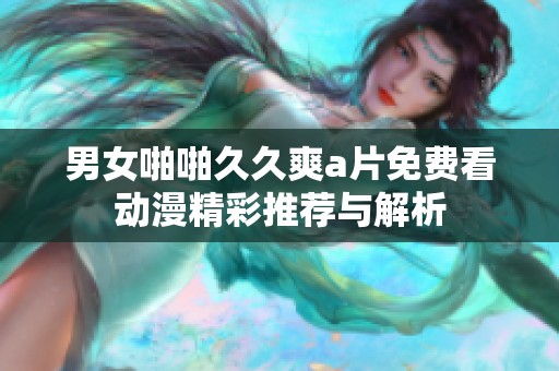 男女啪啪久久爽a片免费看动漫精彩推荐与解析