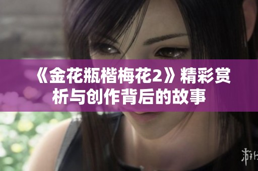 《金花瓶楷梅花2》精彩赏析与创作背后的故事