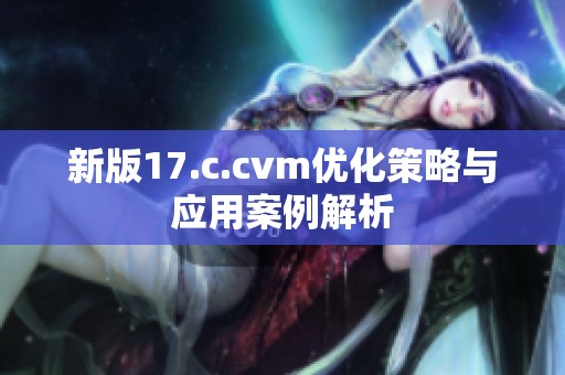 新版17.c.cvm优化策略与应用案例解析