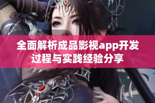 全面解析成品影视app开发过程与实践经验分享