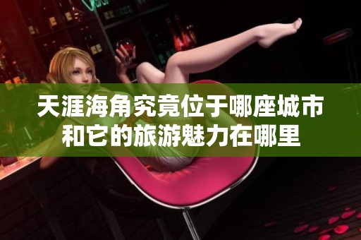 天涯海角究竟位于哪座城市和它的旅游魅力在哪里