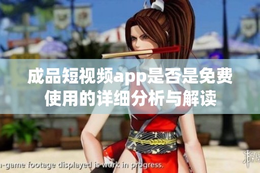 成品短视频app是否是免费使用的详细分析与解读