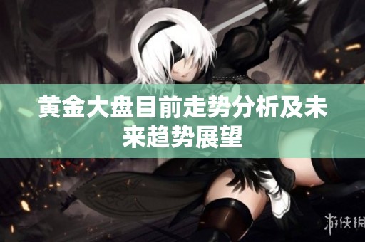 黄金大盘目前走势分析及未来趋势展望