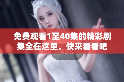 免费观看1至40集的精彩剧集全在这里，快来看看吧