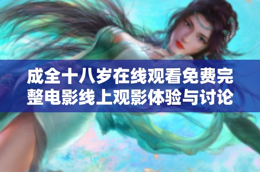 成全十八岁在线观看免费完整电影线上观影体验与讨论