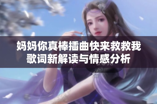 妈妈你真棒插曲快来救救我歌词新解读与情感分析