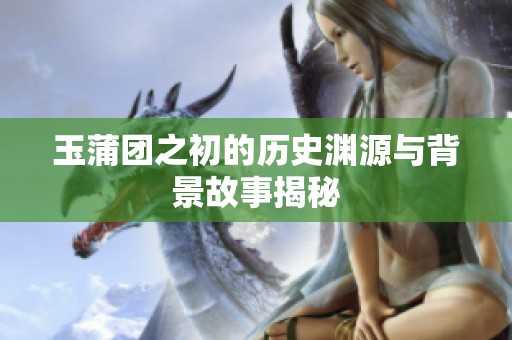 玉蒲团之初的历史渊源与背景故事揭秘