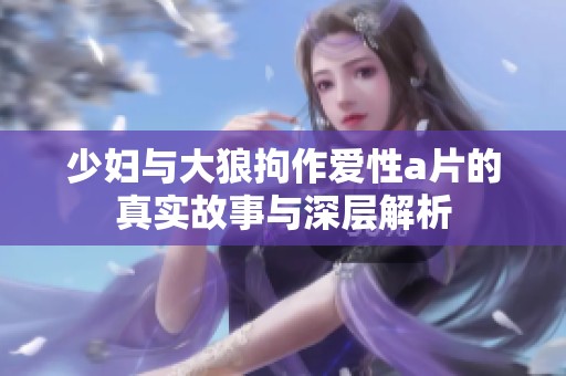 少妇与大狼拘作爱性a片的真实故事与深层解析