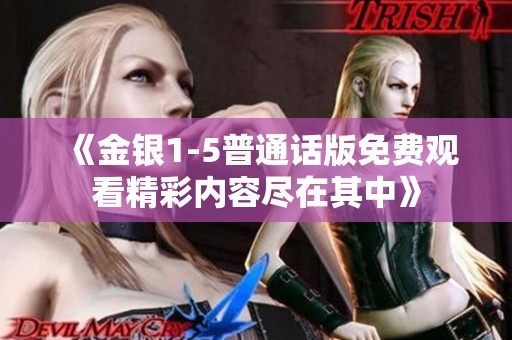 《金银1-5普通话版免费观看精彩内容尽在其中》