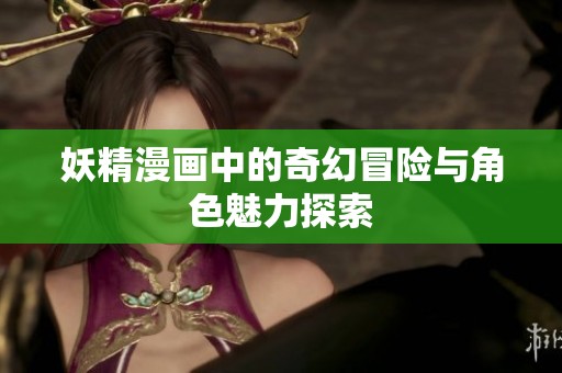妖精漫画中的奇幻冒险与角色魅力探索