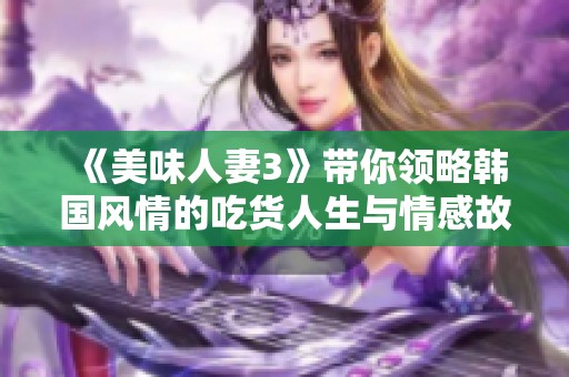 《美味人妻3》带你领略韩国风情的吃货人生与情感故事