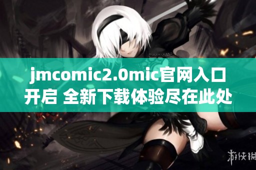 jmcomic2.0mic官网入口开启 全新下载体验尽在此处