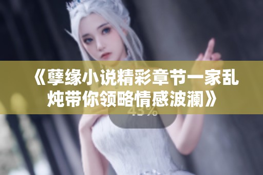 《孽缘小说精彩章节一家乱炖带你领略情感波澜》