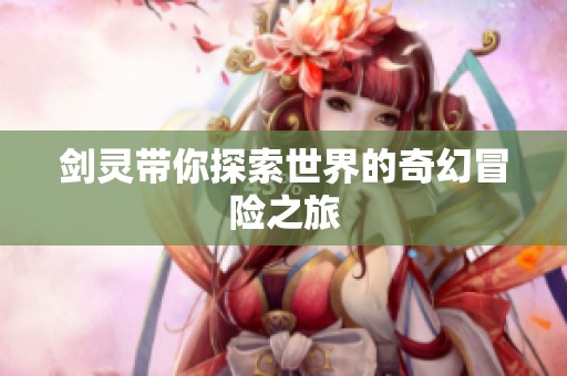 剑灵带你探索世界的奇幻冒险之旅