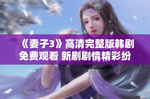 《妻子3》高清完整版韩剧免费观看 新剧剧情精彩纷呈
