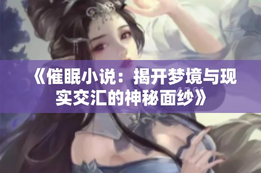 《催眠小说：揭开梦境与现实交汇的神秘面纱》