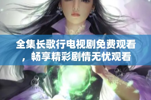 全集长歌行电视剧免费观看，畅享精彩剧情无忧观看