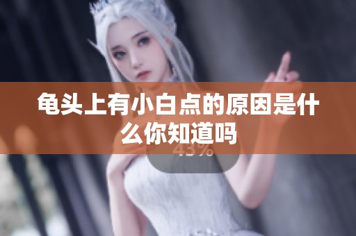龟头上有小白点的原因是什么你知道吗