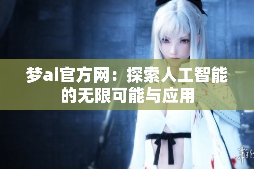 梦ai官方网：探索人工智能的无限可能与应用