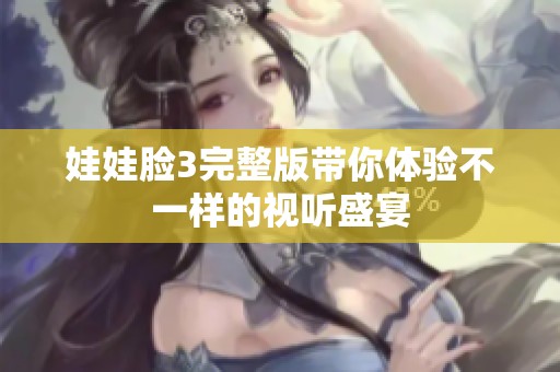 娃娃脸3完整版带你体验不一样的视听盛宴