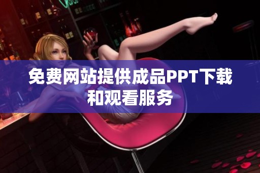 免费网站提供成品PPT下载和观看服务
