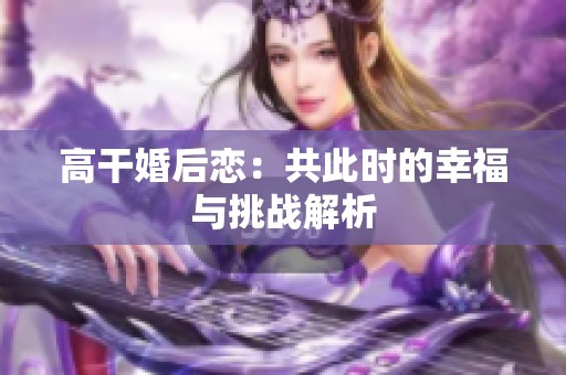 高干婚后恋：共此时的幸福与挑战解析