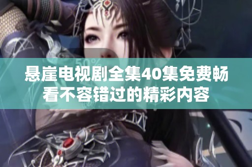 悬崖电视剧全集40集免费畅看不容错过的精彩内容