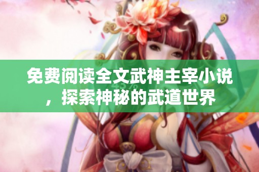 免费阅读全文武神主宰小说，探索神秘的武道世界