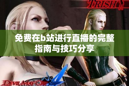 免费在b站进行直播的完整指南与技巧分享
