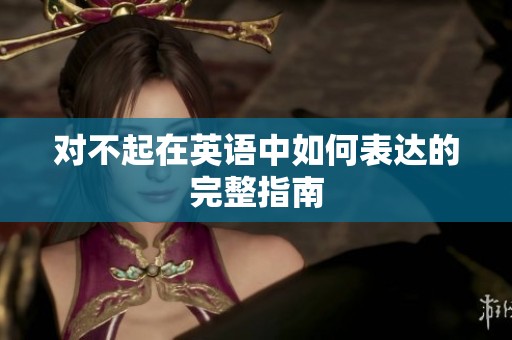 对不起在英语中如何表达的完整指南